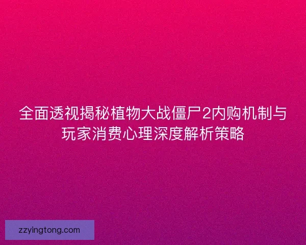 全面透视揭秘植物大战僵尸2内购机制与玩家消费心理深度解析策略