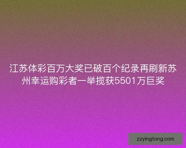 江苏体彩百万大奖已破百个纪录再刷新苏州幸运购彩者一举揽获5501万巨奖