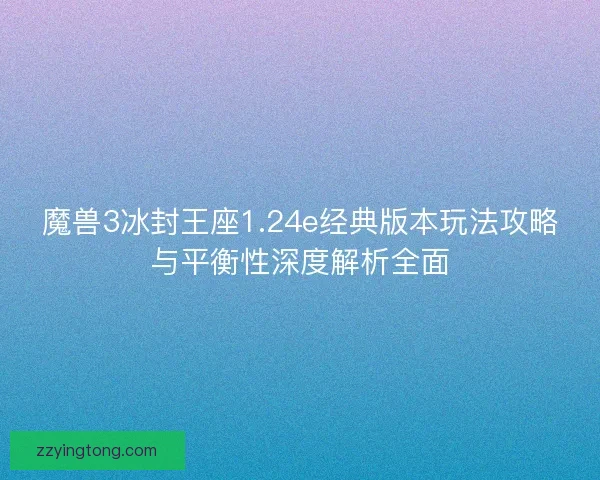 魔兽3冰封王座1.24e经典版本玩法攻略与平衡性深度解析全面