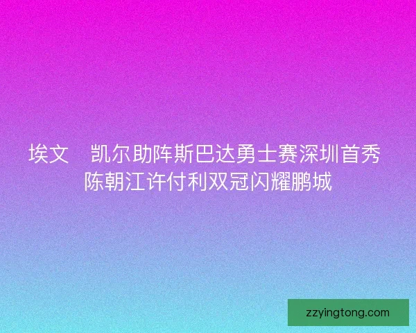 埃文・凯尔助阵斯巴达勇士赛深圳首秀 陈朝江许付利双冠闪耀鹏城