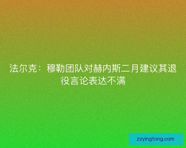 法尔克：穆勒团队对赫内斯二月建议其退役言论表达不满
